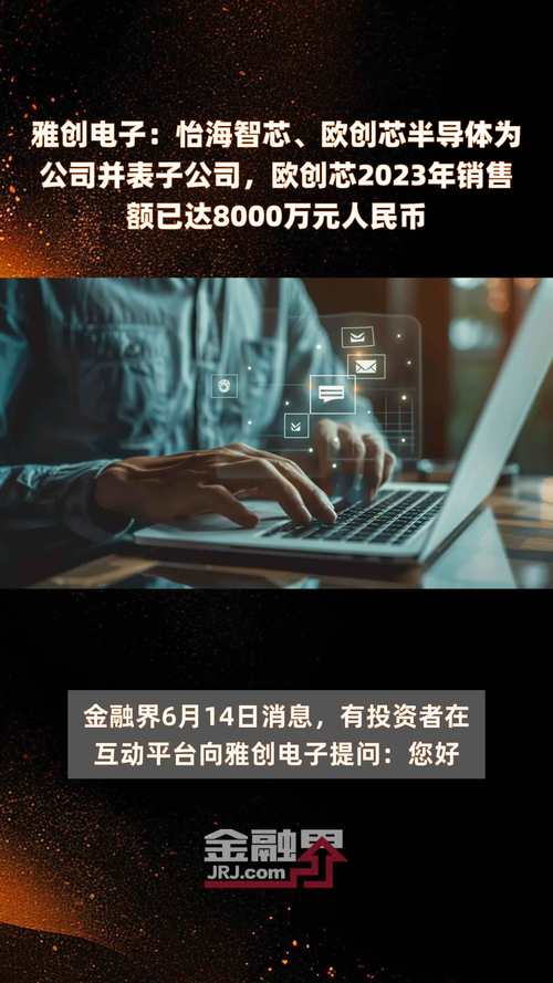 雅创电子：怡海智芯、欧创芯半导体为公司并表子公司欧创芯2023年发卖额已达8000万元公民币_公司_重要 雅创电子：怡海智芯、欧创芯半导体为公司并表子公司欧创芯2023年发卖额已达8000万元公民币_公司_重要 互联网